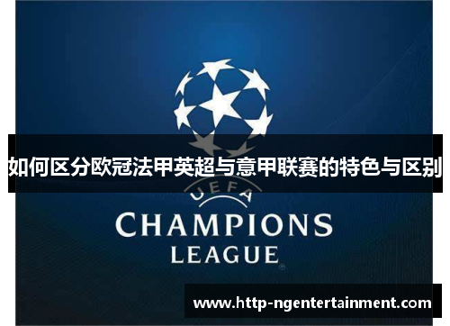 如何区分欧冠法甲英超与意甲联赛的特色与区别