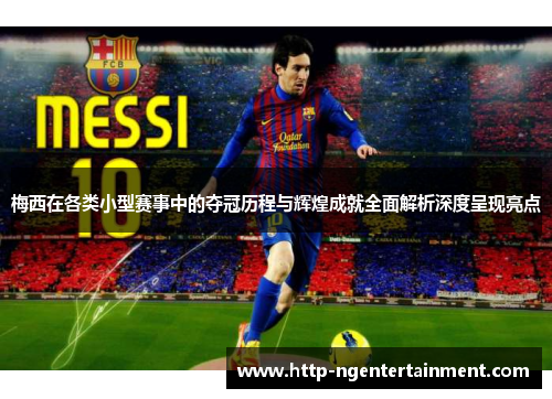 梅西在各类小型赛事中的夺冠历程与辉煌成就全面解析深度呈现亮点
