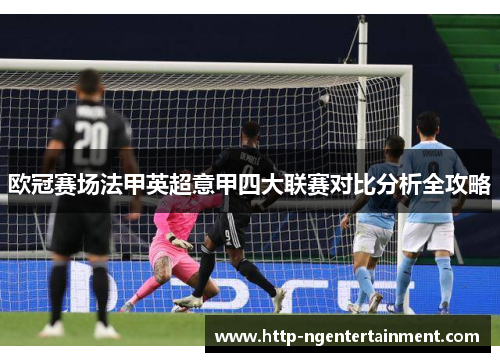 欧冠赛场法甲英超意甲四大联赛对比分析全攻略